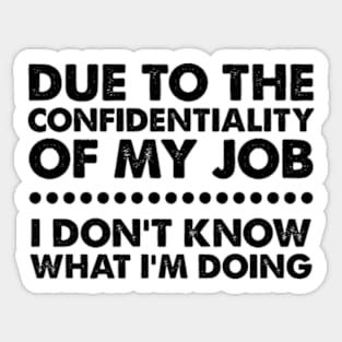 Due To The Confidentiality Of My Job I Don't Know What I'm Doing Sticker